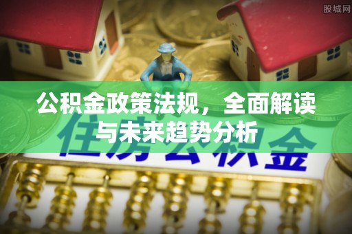 松滋公积金政策法规，全面解读与未来趋势分析
