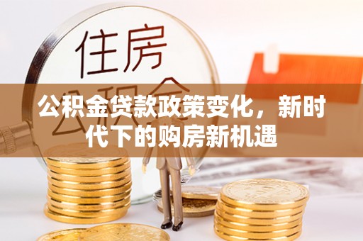 松滋公积金贷款政策变化，新时代下的购房新机遇
