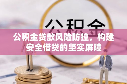 松滋公积金贷款风险防控，构建安全借贷的坚实屏障