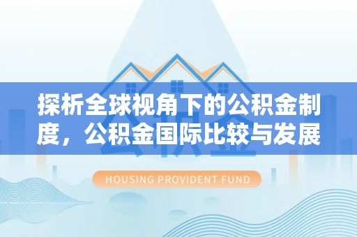 松滋探析全球视角下的公积金制度，公积金国际比较与发展趋势