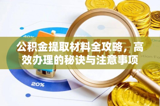 松滋公积金提取材料全攻略，高效办理的秘诀与注意事项