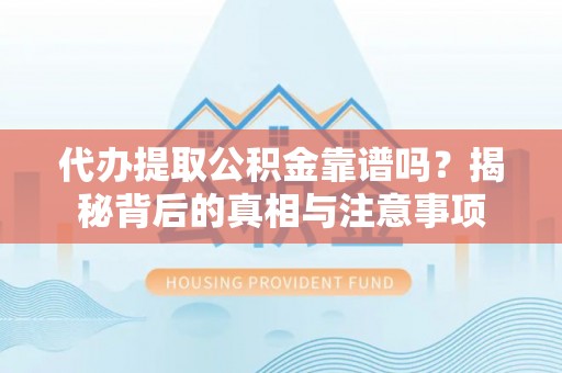 松滋代办提取公积金靠谱吗？揭秘背后的真相与注意事项