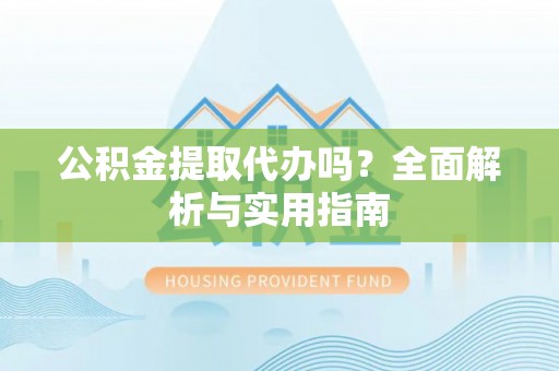 松滋公积金提取代办吗？全面解析与实用指南
