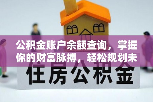 松滋公积金账户余额查询，掌握你的财富脉搏，轻松规划未来