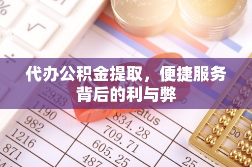 松滋代办公积金提取，便捷服务背后的利与弊