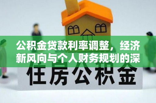 松滋公积金贷款利率调整，经济新风向与个人财务规划的深远影响