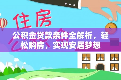 松滋公积金贷款条件全解析，轻松购房，实现安居梦想