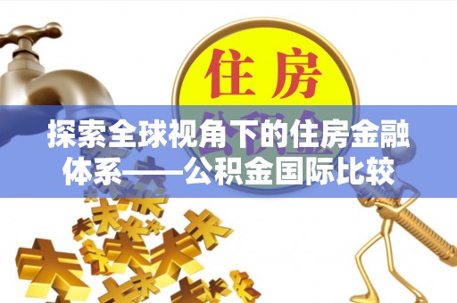 松滋探索全球视角下的住房金融体系——公积金国际比较