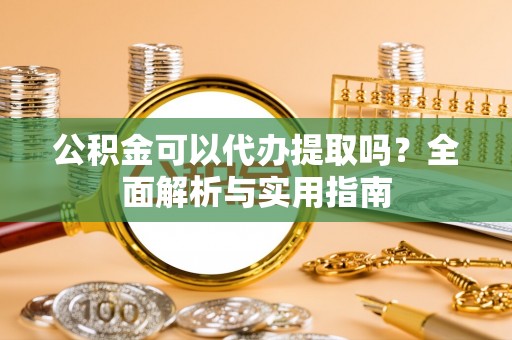 松滋公积金可以代办提取吗？全面解析与实用指南