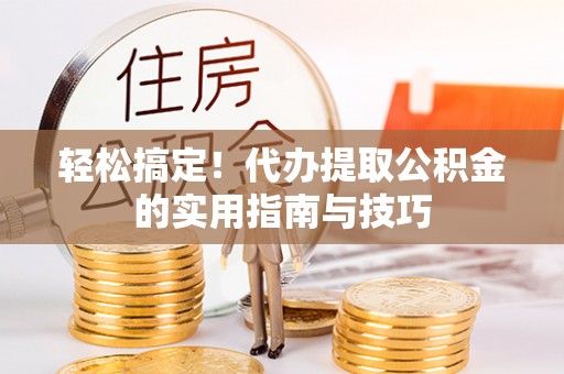 松滋轻松搞定！代办提取公积金的实用指南与技巧