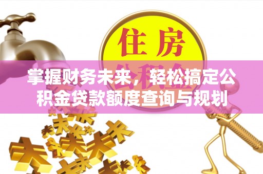 松滋掌握财务未来，轻松搞定公积金贷款额度查询与规划