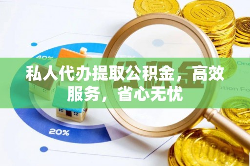 松滋私人代办提取公积金，高效服务，省心无忧