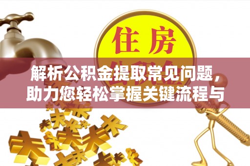 松滋解析公积金提取常见问题，助力您轻松掌握关键流程与技巧