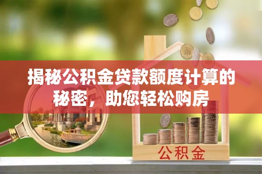松滋揭秘公积金贷款额度计算的秘密，助您轻松购房