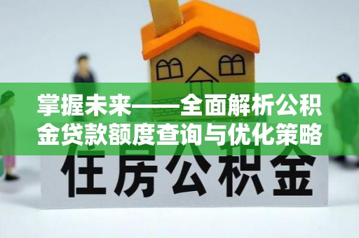 松滋掌握未来——全面解析公积金贷款额度查询与优化策略