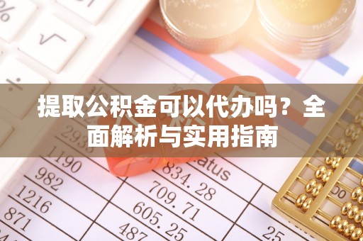 松滋提取公积金可以代办吗？全面解析与实用指南
