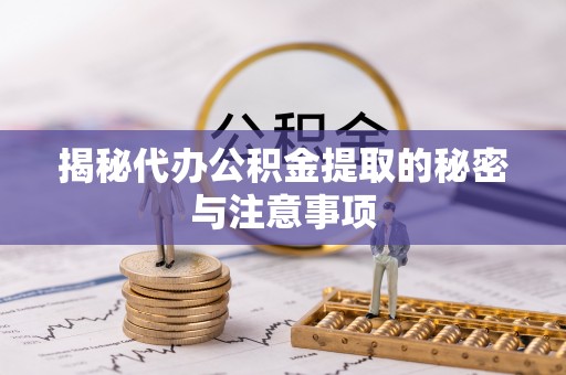 松滋揭秘代办公积金提取的秘密与注意事项