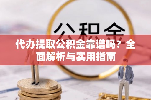松滋代办提取公积金靠谱吗？全面解析与实用指南