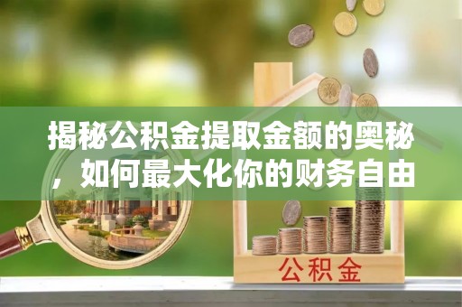 松滋揭秘公积金提取金额的奥秘，如何最大化你的财务自由