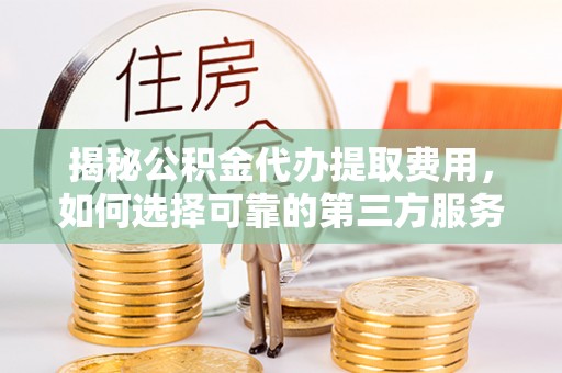 松滋揭秘公积金代办提取费用，如何选择可靠的第三方服务