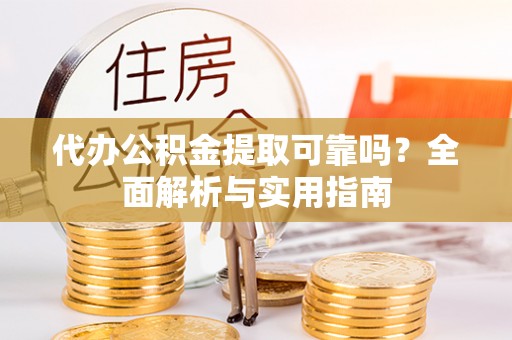 松滋代办公积金提取可靠吗？全面解析与实用指南