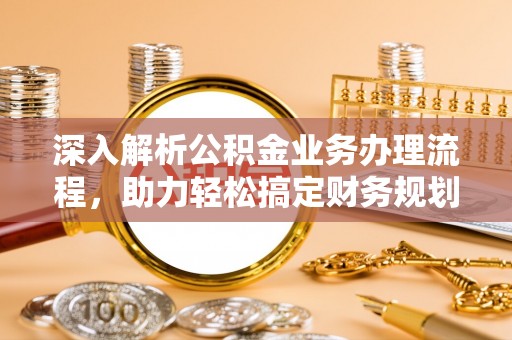 松滋深入解析公积金业务办理流程，助力轻松搞定财务规划
