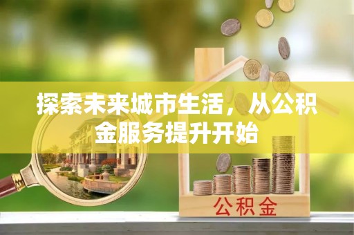 松滋探索未来城市生活，从公积金服务提升开始
