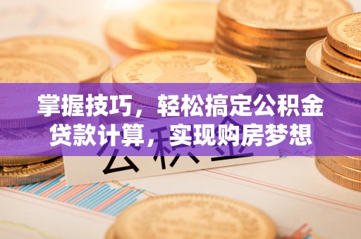 松滋掌握技巧，轻松搞定公积金贷款计算，实现购房梦想