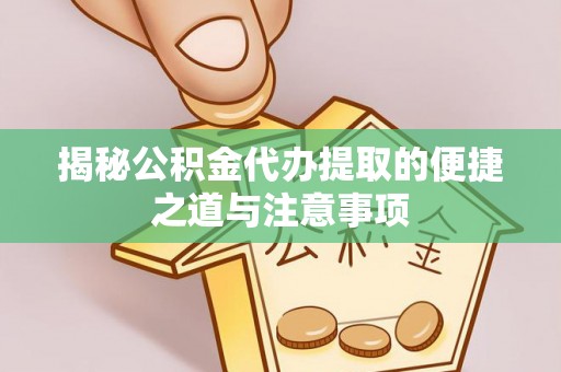松滋揭秘公积金代办提取的便捷之道与注意事项