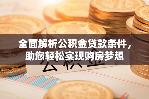 松滋全面解析公积金贷款条件，助您轻松实现购房梦想