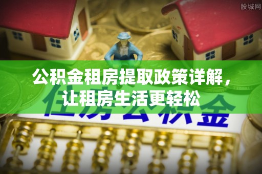 广州公积金租房提取政策详解，让租房生活更轻松