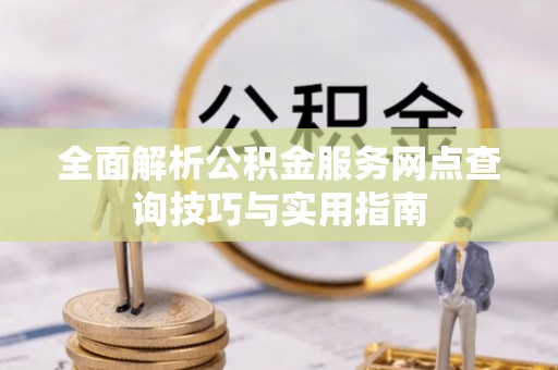 松滋全面解析公积金服务网点查询技巧与实用指南