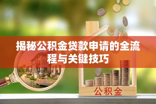 松滋揭秘公积金贷款申请的全流程与关键技巧