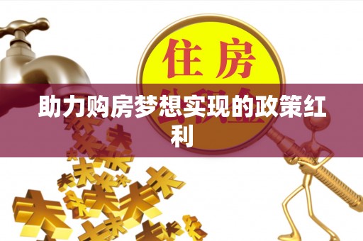 松滋助力购房梦想实现的政策红利