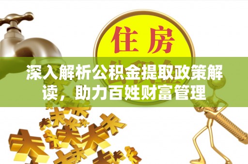 松滋深入解析公积金提取政策解读，助力百姓财富管理