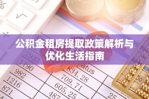 松滋公积金租房提取政策解析与优化生活指南
