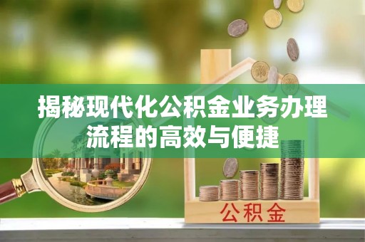 松滋揭秘现代化公积金业务办理流程的高效与便捷