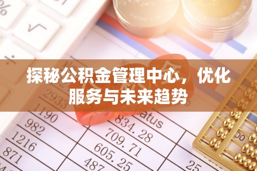 松滋探秘公积金管理中心，优化服务与未来趋势
