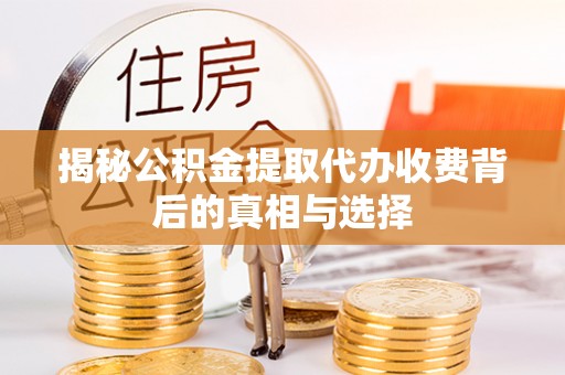 松滋揭秘公积金提取代办收费背后的真相与选择