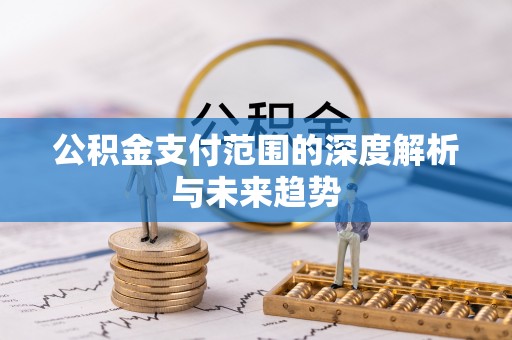 松滋公积金支付范围的深度解析与未来趋势