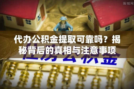 松滋代办公积金提取可靠吗？揭秘背后的真相与注意事项