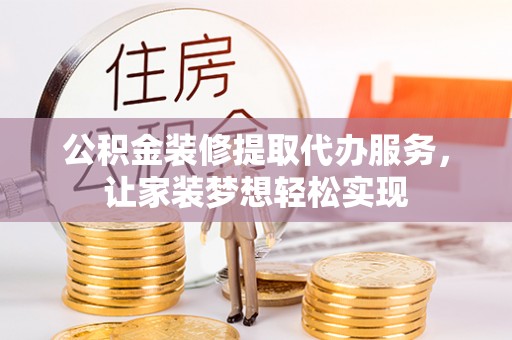 松滋公积金装修提取代办服务，让家装梦想轻松实现