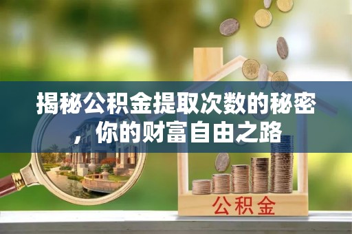 松滋揭秘公积金提取次数的秘密，你的财富自由之路