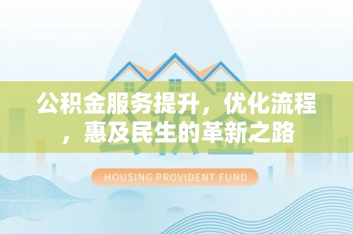 松滋公积金服务提升，优化流程，惠及民生的革新之路