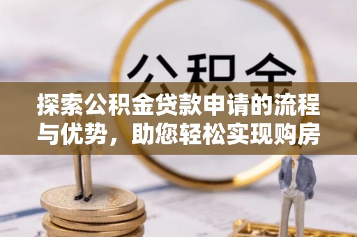 松滋探索公积金贷款申请的流程与优势，助您轻松实现购房梦想