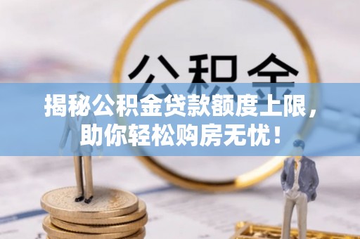 松滋揭秘公积金贷款额度上限，助你轻松购房无忧！