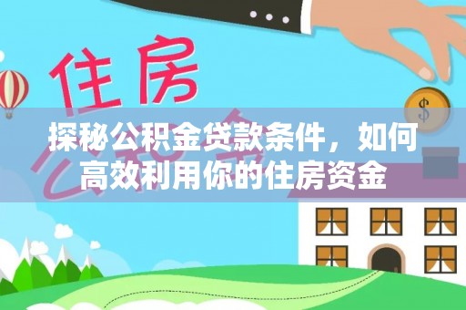 松滋探秘公积金贷款条件，如何高效利用你的住房资金