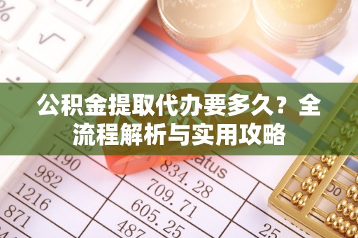 松滋公积金提取代办要多久？全流程解析与实用攻略