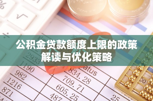 松滋公积金贷款额度上限的政策解读与优化策略