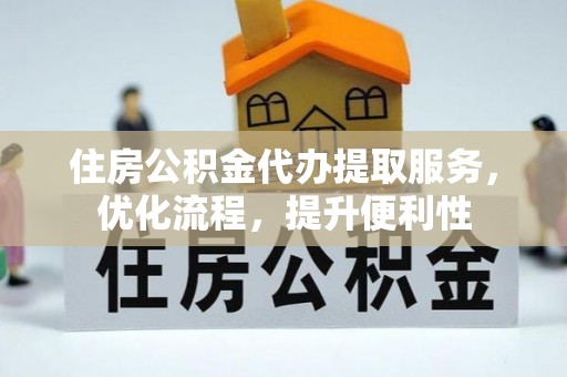 松滋住房公积金代办提取服务，优化流程，提升便利性
